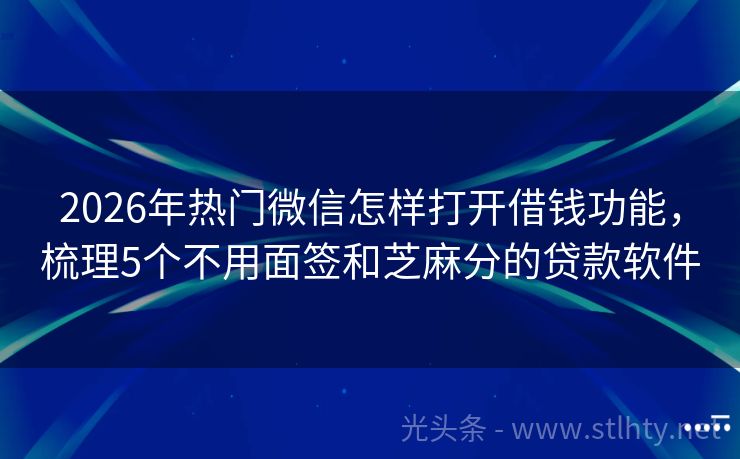 2026年热门微信怎样打开借钱功能，梳理5个不用面签和芝麻分的贷款软件
