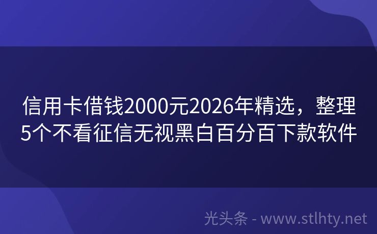 信用卡借钱2000元2026年精选，整理5个不看征信无视黑白百分百下款软件