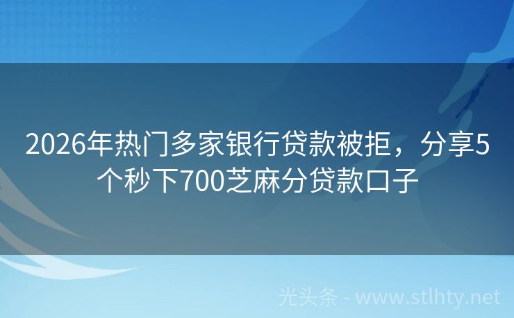 2026年热门多家银行贷款被拒，分享5个秒下700芝麻分贷款口子