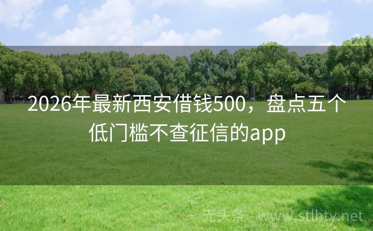 2026年最新西安借钱500，盘点五个低门槛不查征信的app