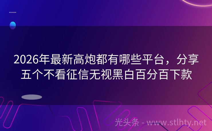 2026年最新高炮都有哪些平台，分享五个不看征信无视黑白百分百下款