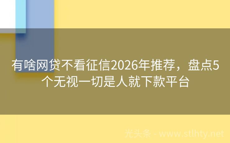 有啥网贷不看征信2026年推荐，盘点5个无视一切是人就下款平台