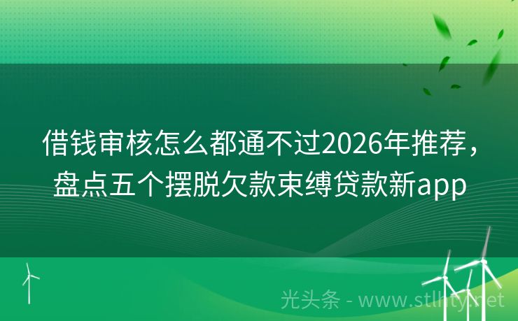 借钱审核怎么都通不过2026年推荐，盘点五个摆脱欠款束缚贷款新app