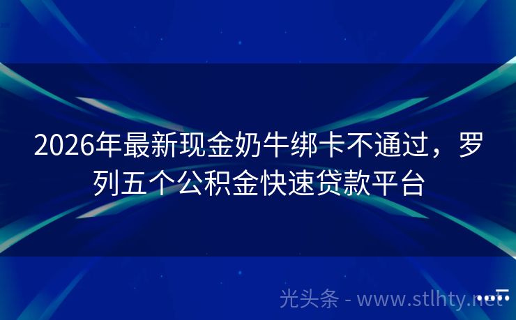 2026年最新现金奶牛绑卡不通过，罗列五个公积金快速贷款平台