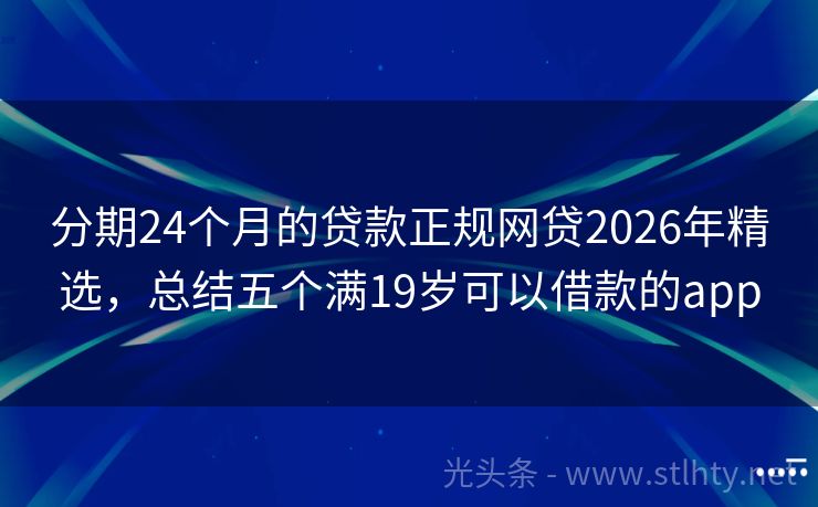 分期24个月的贷款正规网贷2026年精选，总结五个满19岁可以借款的app