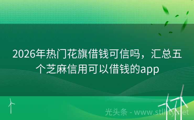 2026年热门花旗借钱可信吗，汇总五个芝麻信用可以借钱的app