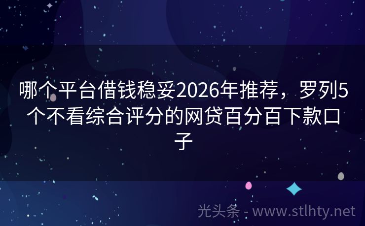 哪个平台借钱稳妥2026年推荐，罗列5个不看综合评分的网贷百分百下款口子