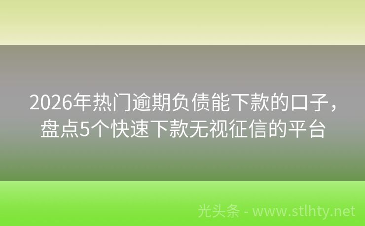 2026年热门逾期负债能下款的口子，盘点5个快速下款无视征信的平台