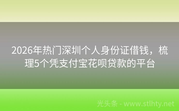 2026年热门深圳个人身份证借钱，梳理5个凭支付宝花呗贷款的平台