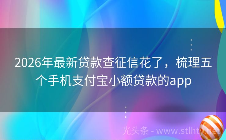 2026年最新贷款查征信花了，梳理五个手机支付宝小额贷款的app