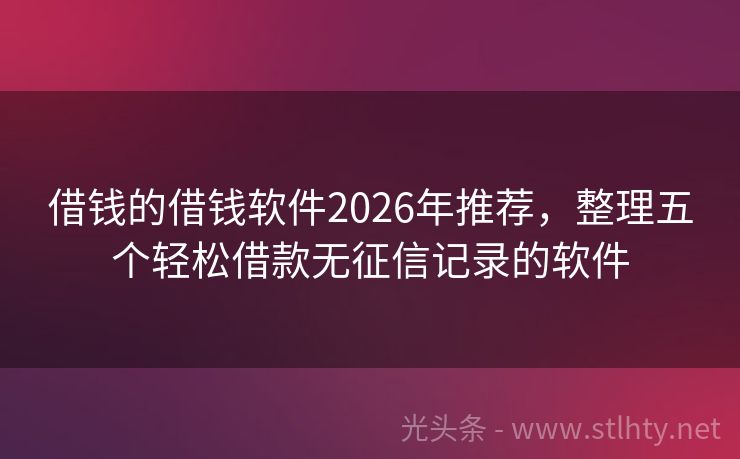 借钱的借钱软件2026年推荐，整理五个轻松借款无征信记录的软件