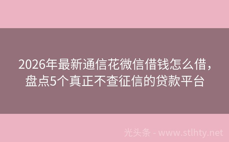 2026年最新通信花微信借钱怎么借，盘点5个真正不查征信的贷款平台