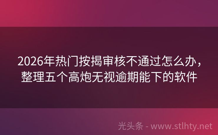 2026年热门按揭审核不通过怎么办，整理五个高炮无视逾期能下的软件