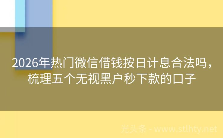 2026年热门微信借钱按日计息合法吗，梳理五个无视黑户秒下款的口子