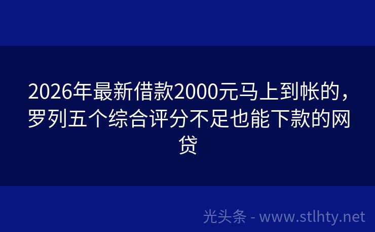 2026年最新借款2000元马上到帐的，罗列五个综合评分不足也能下款的网贷