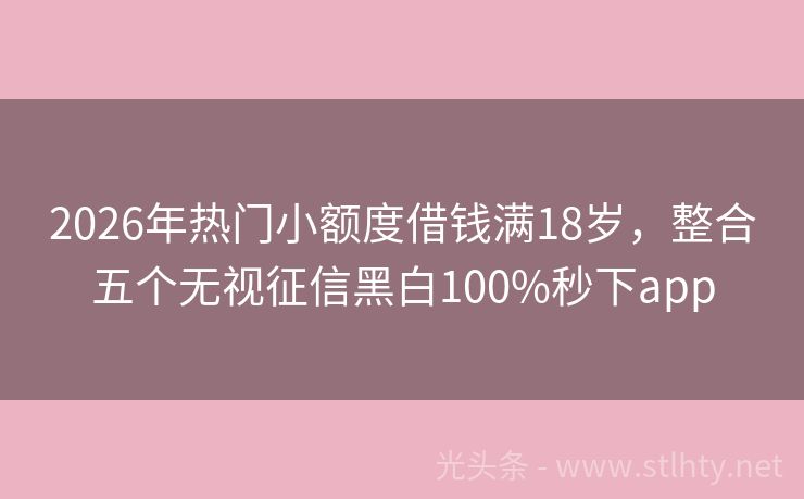 2026年热门小额度借钱满18岁，整合五个无视征信黑白100%秒下app