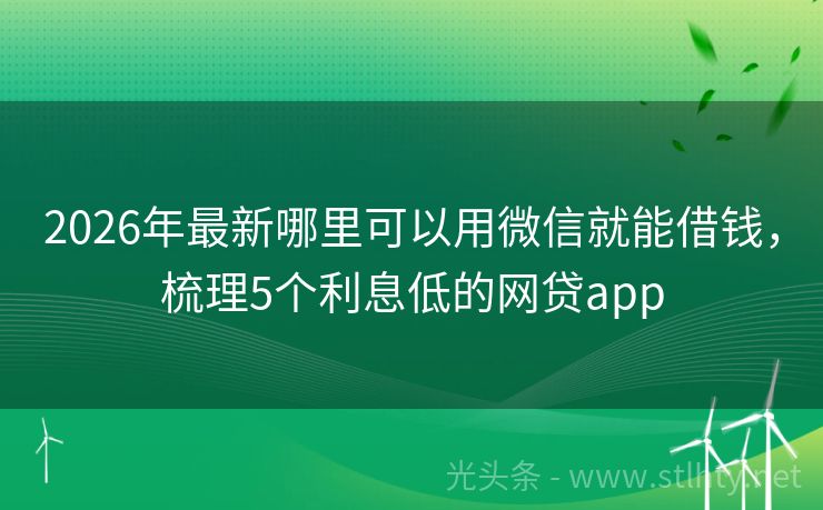 2026年最新哪里可以用微信就能借钱，梳理5个利息低的网贷app