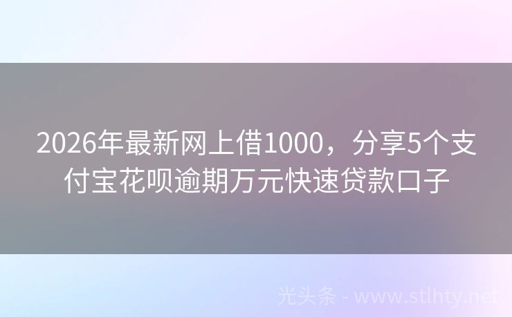 2026年最新网上借1000，分享5个支付宝花呗逾期万元快速贷款口子