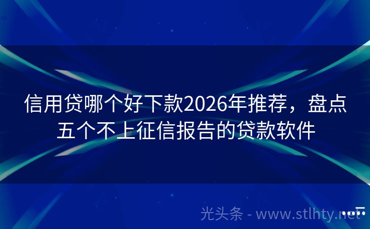 信用贷哪个好下款2026年推荐，盘点五个不上征信报告的贷款软件