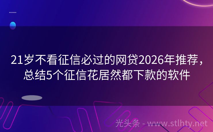21岁不看征信必过的网贷2026年推荐，总结5个征信花居然都下款的软件