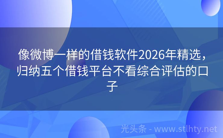 像微博一样的借钱软件2026年精选，归纳五个借钱平台不看综合评估的口子