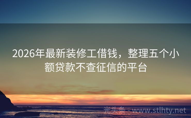 2026年最新装修工借钱，整理五个小额贷款不查征信的平台