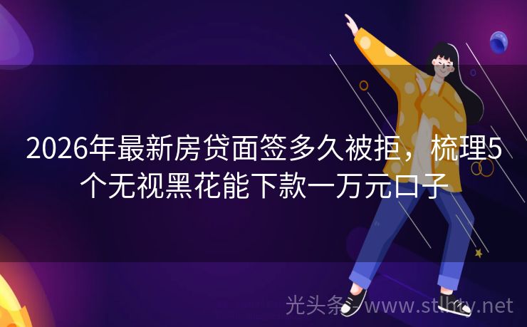 2026年最新房贷面签多久被拒，梳理5个无视黑花能下款一万元口子