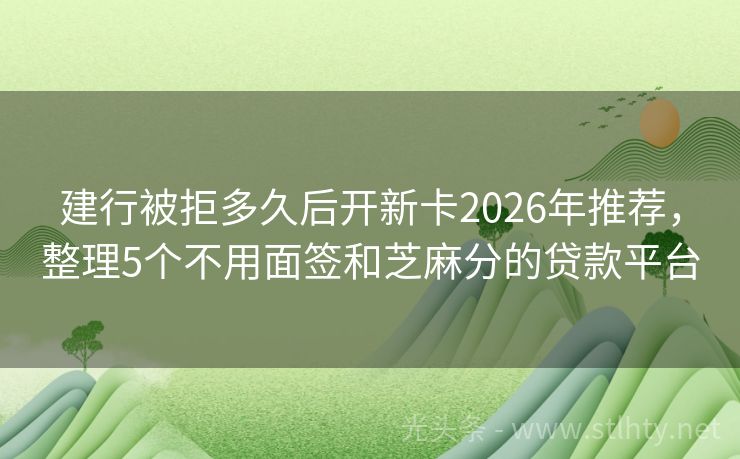 建行被拒多久后开新卡2026年推荐，整理5个不用面签和芝麻分的贷款平台