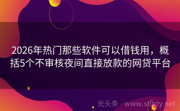 2026年热门那些软件可以借钱用，概括5个不审核夜间直接放款的网贷平台