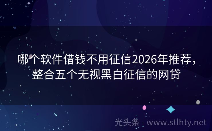 哪个软件借钱不用征信2026年推荐，整合五个无视黑白征信的网贷