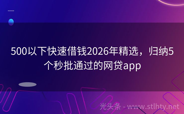 500以下快速借钱2026年精选，归纳5个秒批通过的网贷app