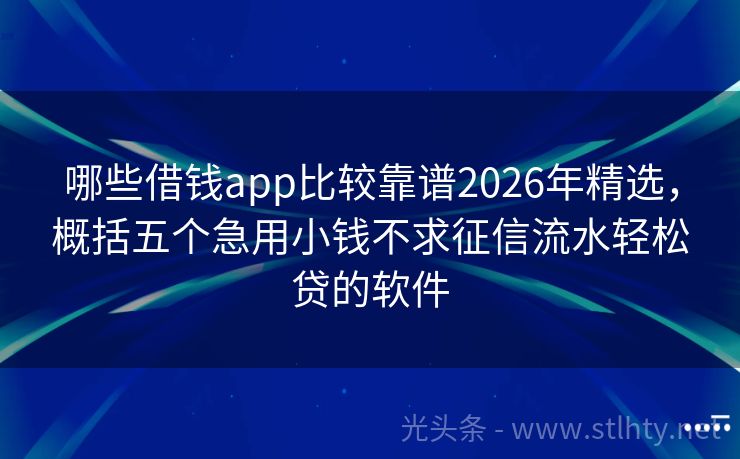 哪些借钱app比较靠谱2026年精选，概括五个急用小钱不求征信流水轻松贷的软件