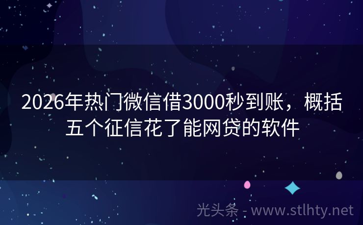 2026年热门微信借3000秒到账，概括五个征信花了能网贷的软件