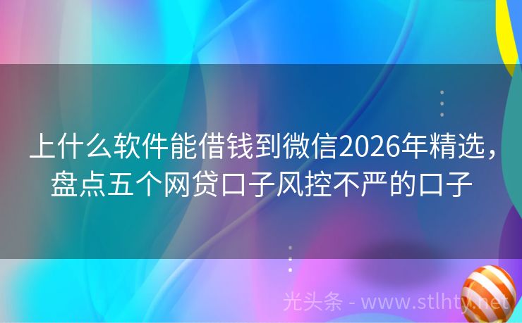 上什么软件能借钱到微信2026年精选，盘点五个网贷口子风控不严的口子