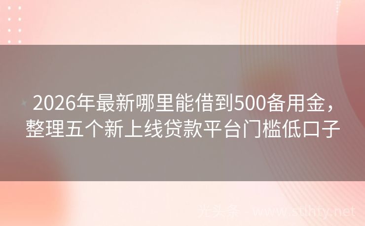 2026年最新哪里能借到500备用金，整理五个新上线贷款平台门槛低口子