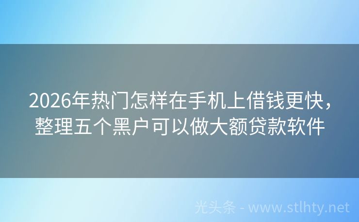 2026年热门怎样在手机上借钱更快，整理五个黑户可以做大额贷款软件