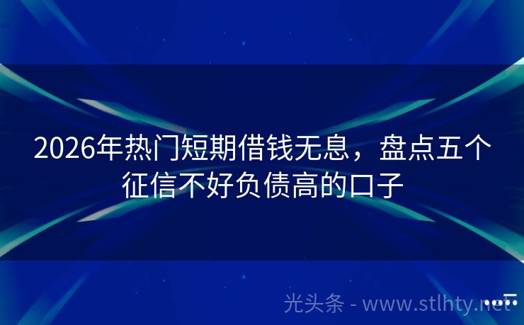2026年热门短期借钱无息，盘点五个征信不好负债高的口子