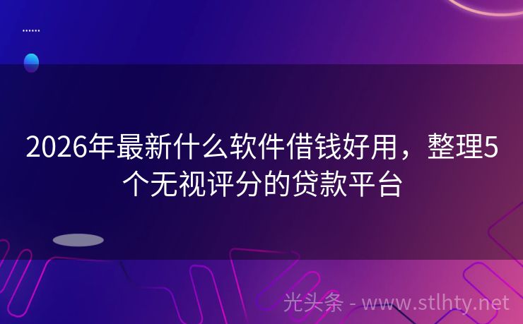 2026年最新什么软件借钱好用，整理5个无视评分的贷款平台