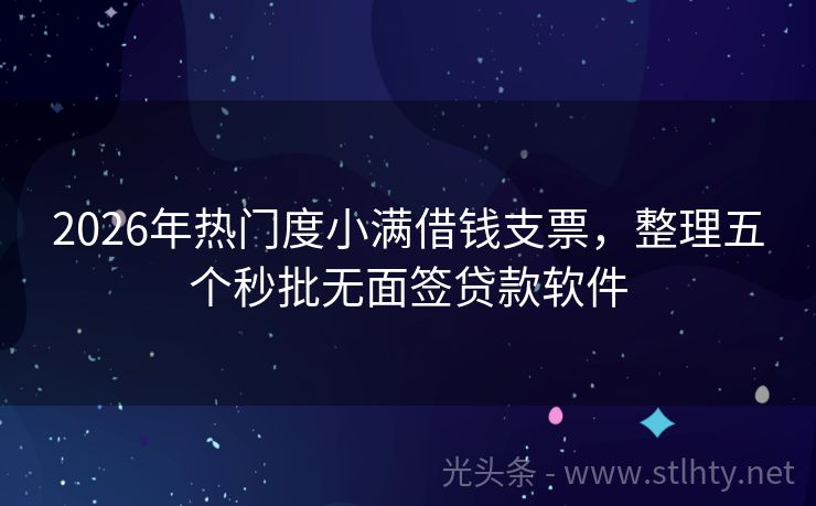 2026年热门度小满借钱支票，整理五个秒批无面签贷款软件