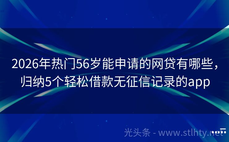 2026年热门56岁能申请的网贷有哪些，归纳5个轻松借款无征信记录的app
