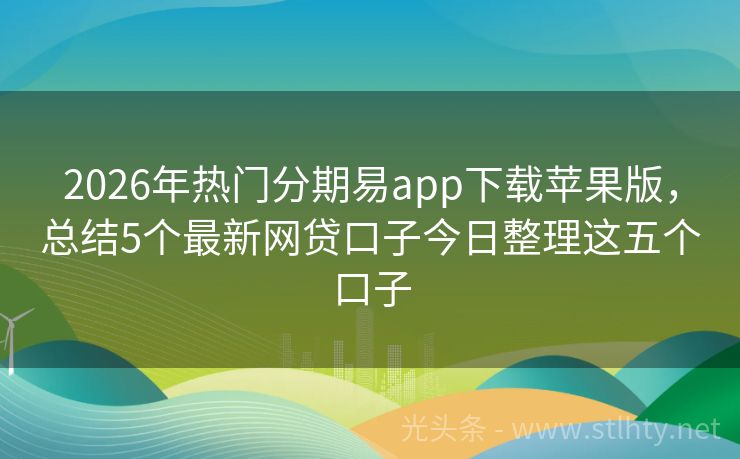 2026年热门分期易app下载苹果版，总结5个最新网贷口子今日整理这五个口子