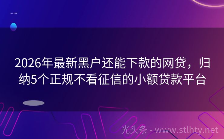 2026年最新黑户还能下款的网贷，归纳5个正规不看征信的小额贷款平台