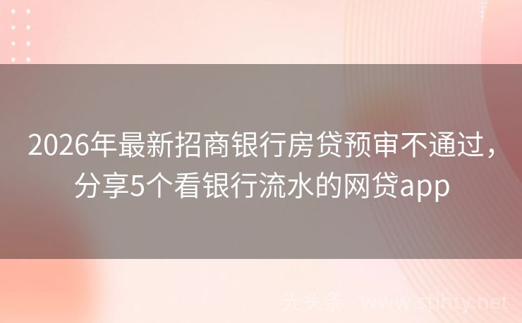 2026年最新招商银行房贷预审不通过，分享5个看银行流水的网贷app