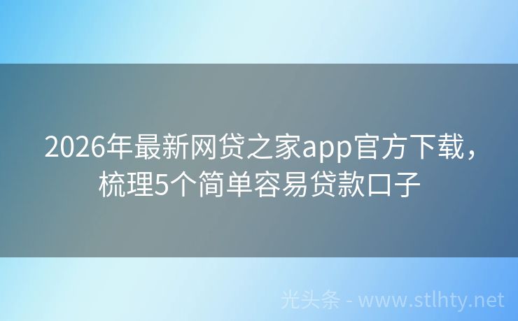 2026年最新网贷之家app官方下载，梳理5个简单容易贷款口子