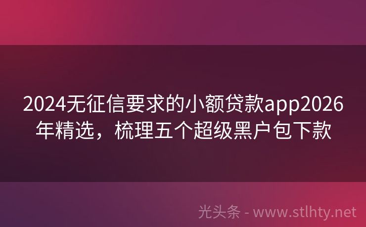 2024无征信要求的小额贷款app2026年精选，梳理五个超级黑户包下款