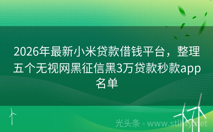 2026年最新小米贷款借钱平台，整理五个无视网黑征信黑3万贷款秒款app名单