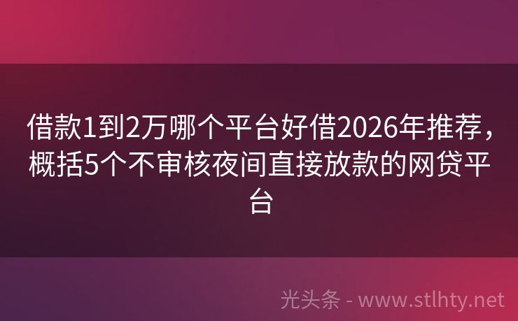 借款1到2万哪个平台好借2026年推荐，概括5个不审核夜间直接放款的网贷平台