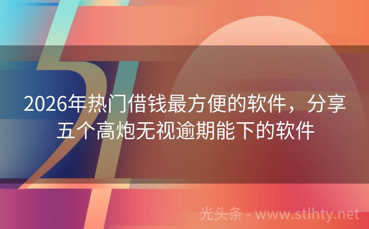 2026年热门借钱最方便的软件，分享五个高炮无视逾期能下的软件