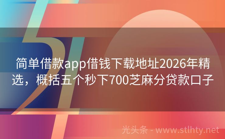 简单借款app借钱下载地址2026年精选，概括五个秒下700芝麻分贷款口子