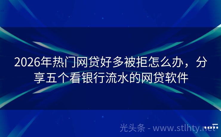 2026年热门网贷好多被拒怎么办,分享五个看银行流水的网贷软件